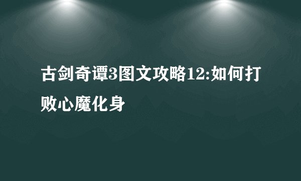 古剑奇谭3图文攻略12:如何打败心魔化身
