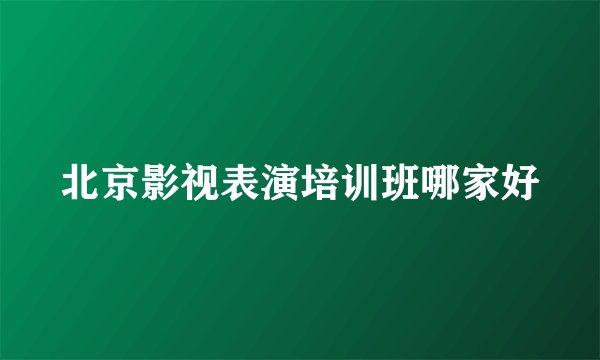 北京影视表演培训班哪家好