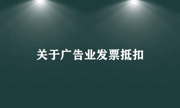 关于广告业发票抵扣