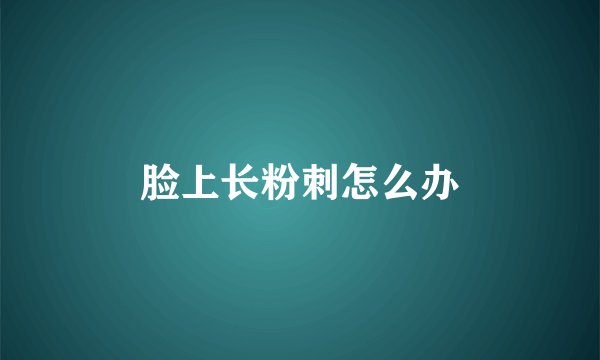 脸上长粉刺怎么办