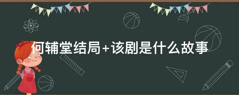 何辅堂结局 该剧是什么故事