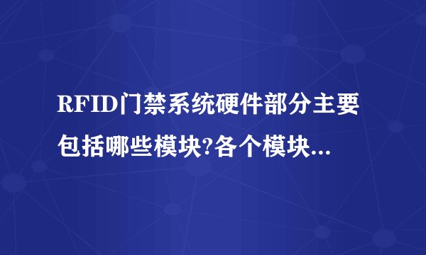 RFID门禁系统硬件部分主要包括哪些模块?各个模块的功能是什么?