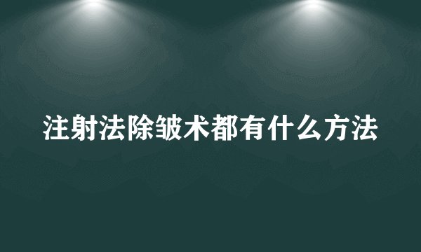 注射法除皱术都有什么方法