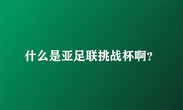 什么是亚足联挑战杯啊？
