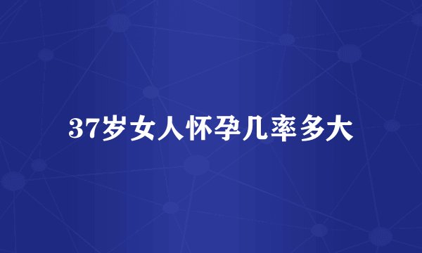 37岁女人怀孕几率多大