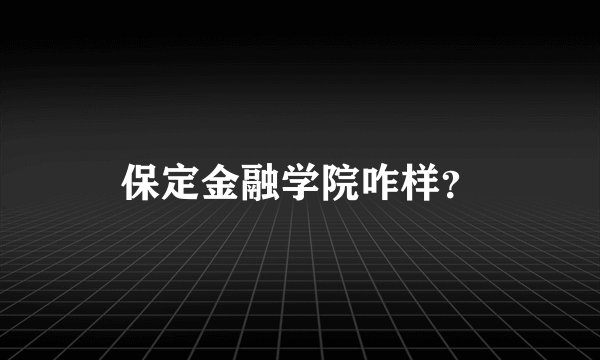 保定金融学院咋样？