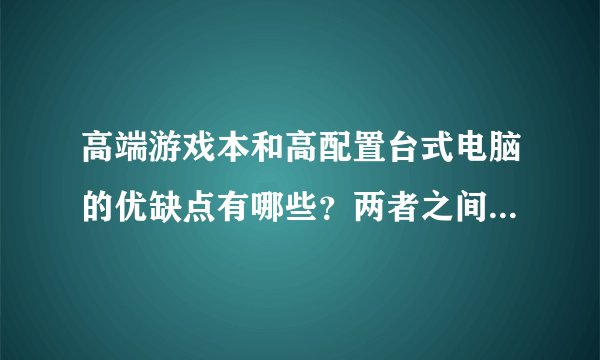 高端游戏本和高配置台式电脑的优缺点有哪些？两者之间差在哪？