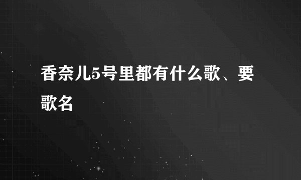 香奈儿5号里都有什么歌、要歌名