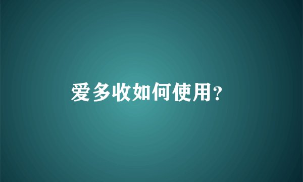 爱多收如何使用？