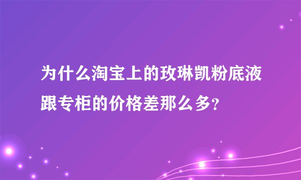 为什么淘宝上的玫琳凯粉底液跟专柜的价格差那么多？