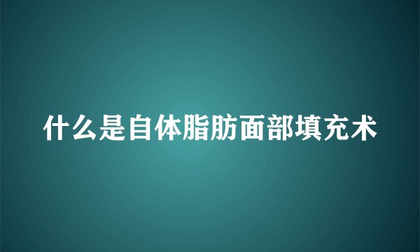 什么是自体脂肪面部填充术
