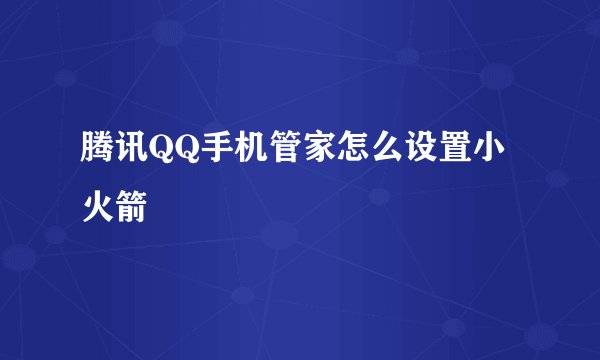 腾讯QQ手机管家怎么设置小火箭