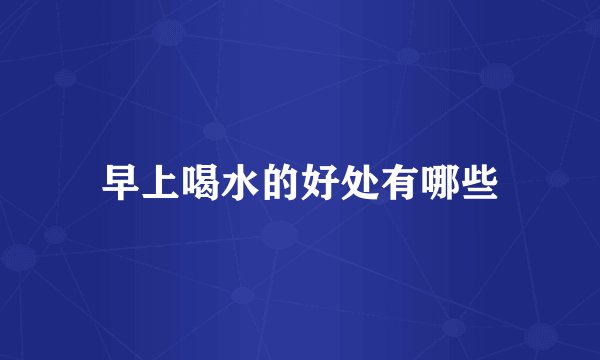 早上喝水的好处有哪些