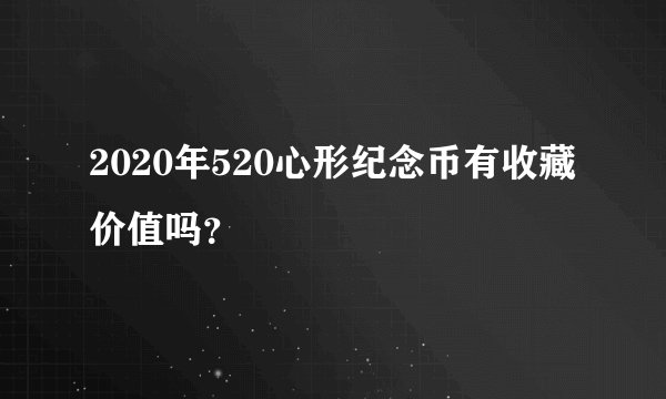 2020年520心形纪念币有收藏价值吗？