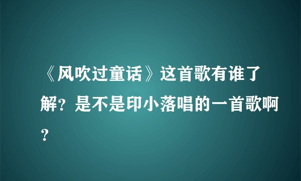 《风吹过童话》这首歌有谁了解？是不是印小落唱的一首歌啊？