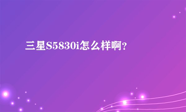 三星S5830i怎么样啊？