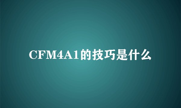 CFM4A1的技巧是什么