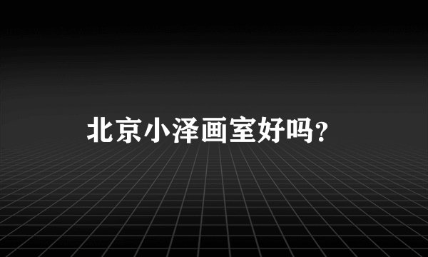 北京小泽画室好吗？