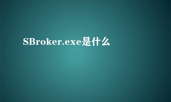 SBroker.exe是什么
