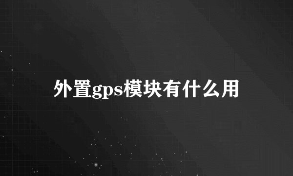 外置gps模块有什么用
