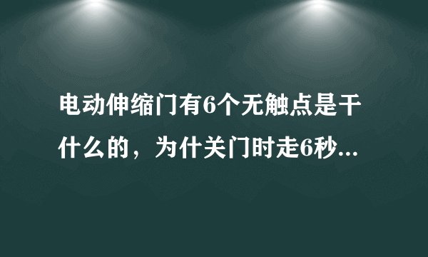 电动伸缩门有6个无触点是干什么的，为什关门时走6秒就又开门了，过了大约9秒又停止了，每次关门都是如此
