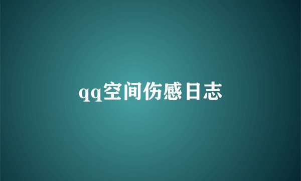 qq空间伤感日志