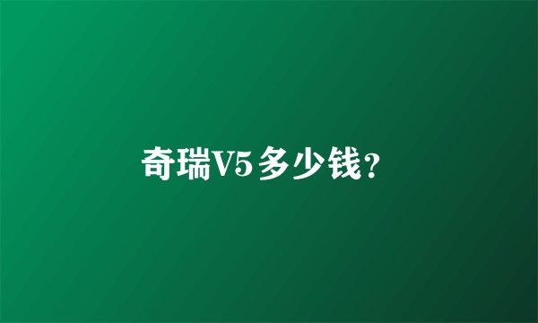 奇瑞V5多少钱？