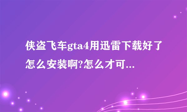 侠盗飞车gta4用迅雷下载好了怎么安装啊?怎么才可以玩啊？