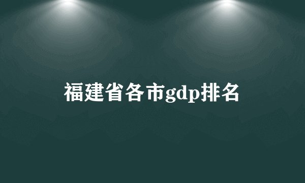 福建省各市gdp排名