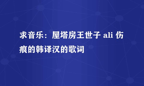 求音乐：屋塔房王世子 ali 伤痕的韩译汉的歌词