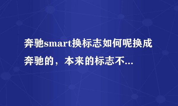 奔驰smart换标志如何呢换成奔驰的，本来的标志不太好看？