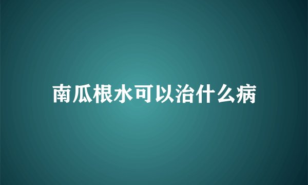 南瓜根水可以治什么病