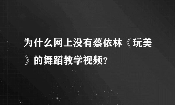 为什么网上没有蔡依林《玩美》的舞蹈教学视频？