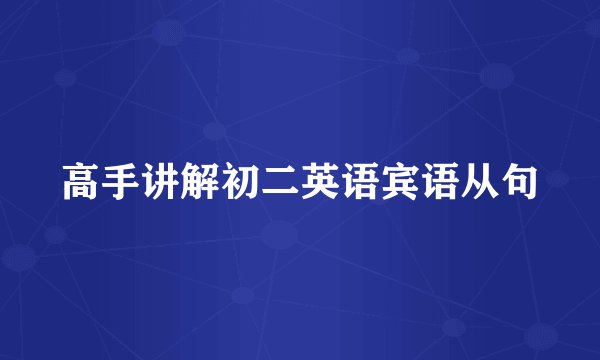 高手讲解初二英语宾语从句