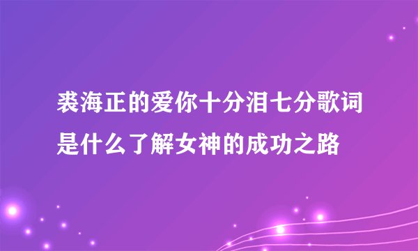 裘海正的爱你十分泪七分歌词是什么了解女神的成功之路
