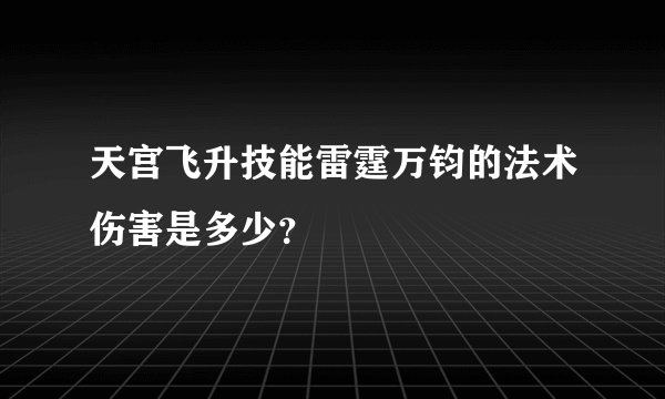 天宫飞升技能雷霆万钧的法术伤害是多少？