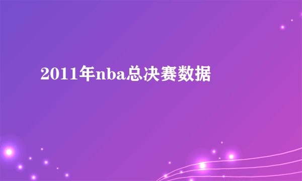2011年nba总决赛数据