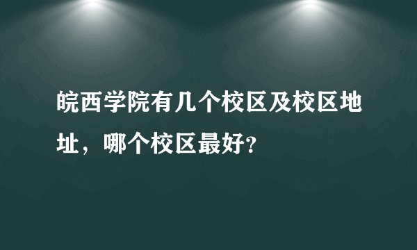 皖西学院有几个校区及校区地址，哪个校区最好？