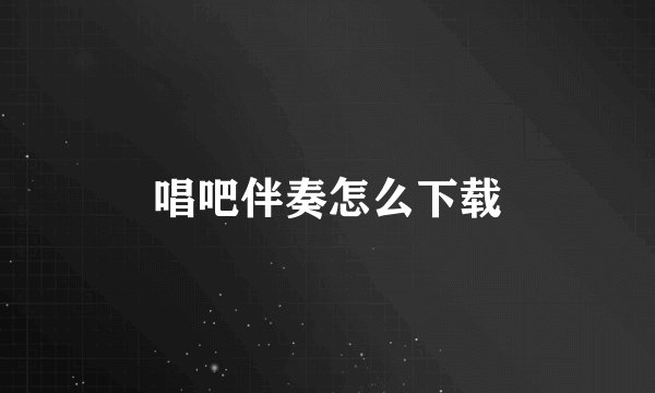 唱吧伴奏怎么下载