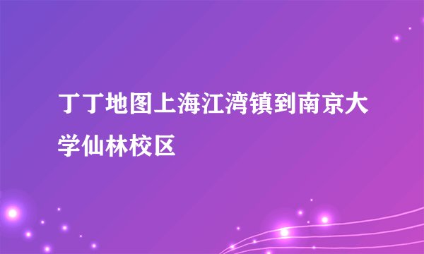 丁丁地图上海江湾镇到南京大学仙林校区