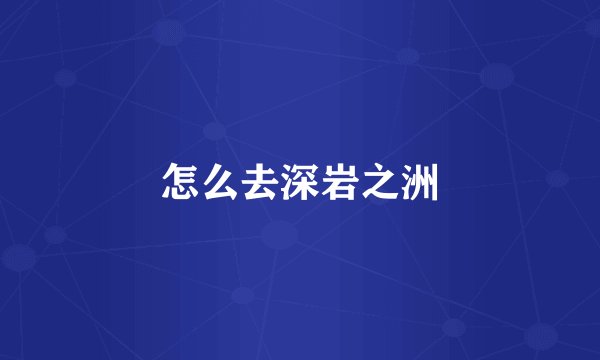 怎么去深岩之洲