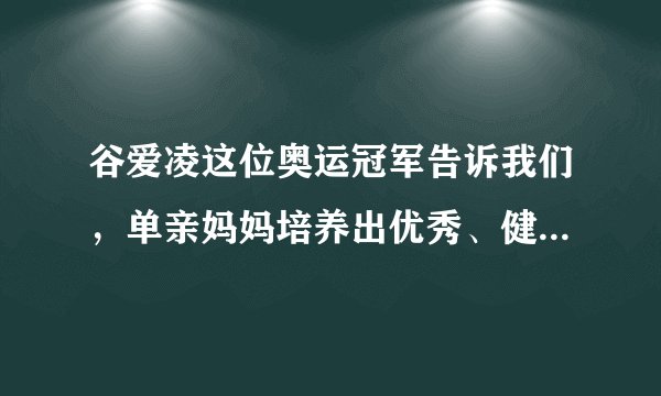 谷爱凌这位奥运冠军告诉我们，单亲妈妈培养出优秀、健康的她更出色