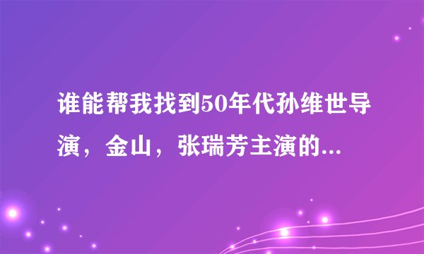 谁能帮我找到50年代孙维世导演，金山，张瑞芳主演的《保尔 柯察金》（话剧）的剧本，小弟感激不尽！