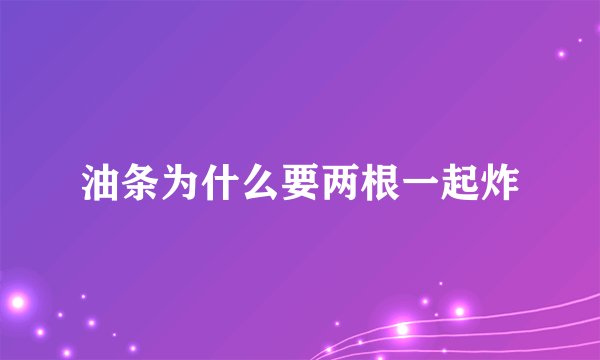 油条为什么要两根一起炸