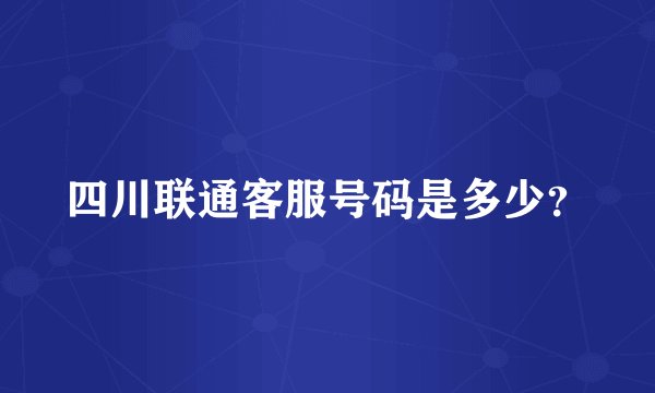 四川联通客服号码是多少？