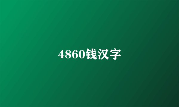 4860钱汉字
