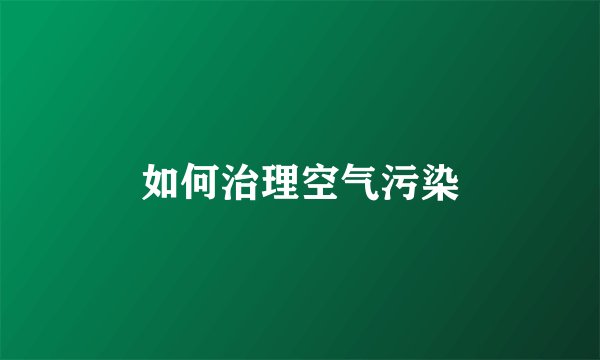 如何治理空气污染