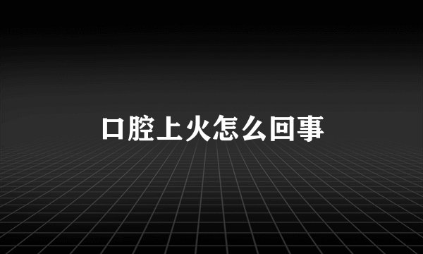 口腔上火怎么回事