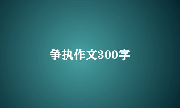 争执作文300字
