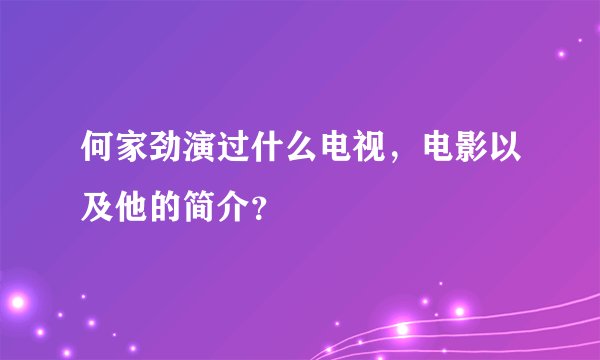 何家劲演过什么电视，电影以及他的简介？